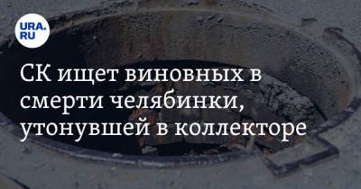 Наталья Котова - СК ищет виновных в смерти челябинки, утонувшей в коллекторе - ura.news - Челябинск