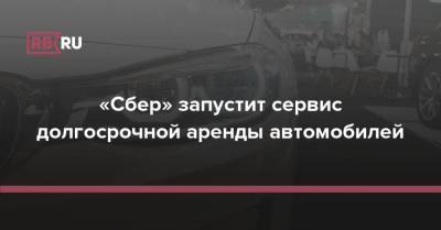 «Сбер» запустит сервис долгосрочной аренды автомобилей - rb.ru - Москва - Санкт-Петербург