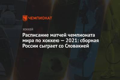 Расписание матчей чемпионата мира по хоккею — 2021 - championat.com - Канада - Рига - Латвия - Словакия
