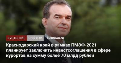 Вениамин Кондратьев - Краснодарский край в рамках ПМЭФ-2021 планирует заключить инвестсоглашения в сфере курортов на сумму более 70 млрд рублей - kubnews.ru - Анапа - Краснодарский край - округ Южный
