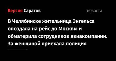 В Челябинске жительница Энгельса опоздала на рейс до Москвы и обматерила сотрудников авиакомпании. За женщиной приехала полиция - nversia.ru - Москва - Саратовская обл. - Челябинск - окр. Уральский