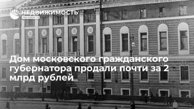 Дом московского гражданского губернатора продали почти за 2 млрд рублей - realty.ria.ru - Москва