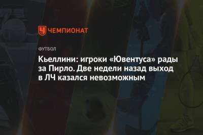 Джорджо Кьеллини - Кьеллини: игроки «Ювентуса» рады за Пирло. Две недели назад выход в ЛЧ казался невозможным - championat.com