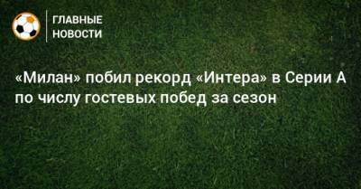 Стефано Пиоли - «Милан» побил рекорд «Интера» в Серии А по числу гостевых побед за сезон - bombardir.ru