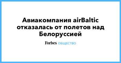 Роман Протасевич - Авиакомпания airBaltic отказалась от полетов над Белоруссией - forbes.ru - Минск - Латвия