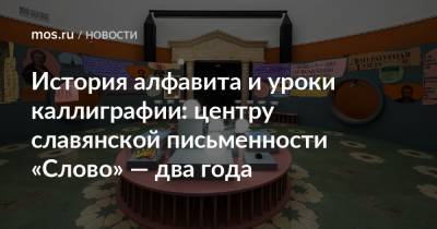 История алфавита и уроки каллиграфии: центру славянской письменности «Слово» — два года - mos.ru - Москва