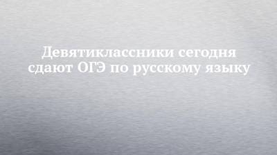 Девятиклассники сегодня сдают ОГЭ по русскому языку - chelny-izvest.ru - респ. Татарстан - Набережные Челны