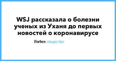 WSJ рассказала о болезни ученых из Уханя до первых новостей о коронавирусе - forbes.ru - Ухань