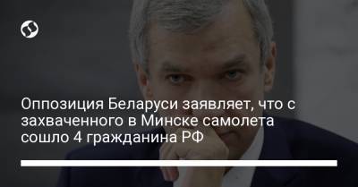 Роман Протасевич - Оппозиция Беларуси заявляет, что с захваченного в Минске самолета сошло 4 гражданина РФ - liga.net - Вильнюс - Минск