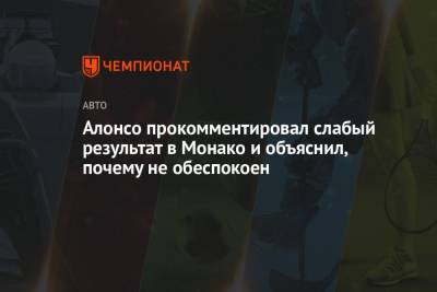 Фернандо Алонсо - Алонсо прокомментировал слабый результат в Монако и объяснил, почему не обеспокоен - championat.com - Португалия - Княжество Монако