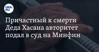 Причастный к смерти Деда Хасана авторитет подал в суд на Минфин - ura.news