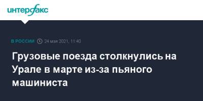 Грузовые поезда столкнулись на Урале в марте из-за пьяного машиниста - interfax.ru - Москва - Свердловская обл. - Уральск