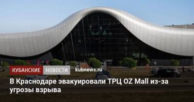 В Краснодаре эвакуировали ТРЦ OZ Mall из-за угрозы взрыва - kubnews.ru - Краснодарский край - Краснодар