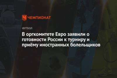 Алексей Сорокин - В оргкомитете Евро заявили о готовности России к турниру и приёму иностранных болельщиков - championat.com - Санкт-Петербург