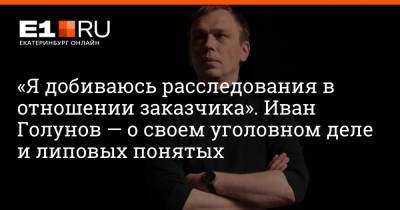 Иван Голунов - «Я добиваюсь расследования в отношении заказчика». Иван Голунов — о своем уголовном деле и липовых понятых - e1.ru - Екатеринбург