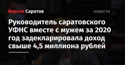 Руководитель саратовского УФНС вместе с мужем за 2020 год задекларировала доход свыше 4,5 миллиона рублей - nversia.ru - Саратовская обл.