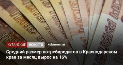 Средний размер потребкредитов в Краснодарском крае за месяц вырос на 16% - kubnews.ru - Москва - Краснодарский край - Московская обл. - окр. Янао