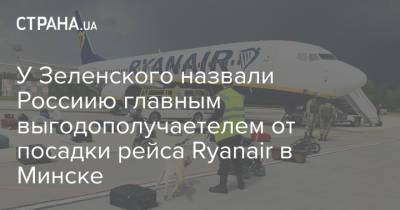 Михаил Подоляк - Роман Протасевич - У Зеленского назвали Россиию главным выгодополучаетелем от посадки рейса Ryanair в Минске - strana.ua - Украина - Минск