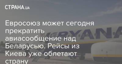 Александр Лукашенко - Роман Протасевич - Евросоюз может сегодня прекратить авиасообщение над Беларусью. Рейсы из Киева уже облетают страну - strana.ua - Киев - Минск - Брюссель