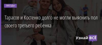 Дмитрий Тарасов - Анастасия Костенко - Тарасов и Костенко долго не могли выяснить пол своего третьего ребенка - skuke.net