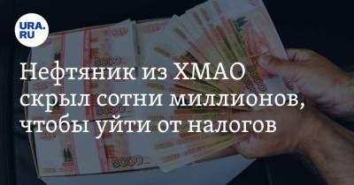 Нефтяник из ХМАО скрыл сотни миллионов, чтобы уйти от налогов - ura.news - Югра