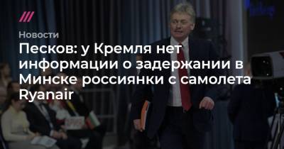 Софья Сапега - Песков: у Кремля нет информации о задержании в Минске россиянки с самолета Ryanair - tvrain.ru - Минск