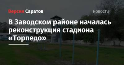 Вячеслав Володин - Михаил Исаев - В Заводском районе началась реконструкция стадиона «Торпедо» - nversia.ru - Саратов - район Заводский