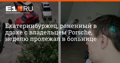 Porsche - Екатеринбуржец, раненный в драке с владельцем Porsche, неделю пролежал в больнице - e1.ru - Екатеринбург