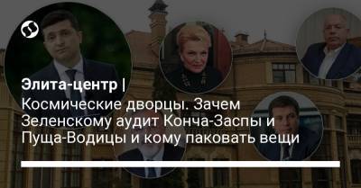 Владимир Зеленский - Александр Тупицкий - Элита-центр | Космические дворцы. Зачем Зеленскому аудит Конча-Заспы и Пуща-Водицы и кому паковать вещи - liga.net