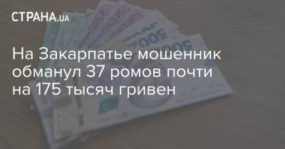 На Закарпатье мошенник обманул 37 ромов почти на 175 тысяч гривен - strana.ua