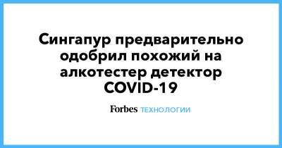 Сингапур предварительно одобрил похожий на алкотестер детектор COVID-19 - forbes.ru - Сингапур - Республика Сингапур - Сингапур