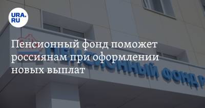 Пенсионный фонд поможет россиянам при оформлении новых выплат - ura.news