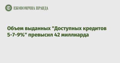 Объем выданных "Доступных кредитов 5-7-9%" превысил 42 миллиарда - epravda.com.ua