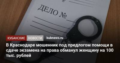В Краснодаре мошенник под предлогом помощи в сдаче экзамена на права обманул женщину на 100 тыс. рублей - kubnews.ru - Краснодарский край - Краснодар - Ростовская обл.