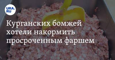 Курганских бомжей хотели накормить просроченным фаршем - ura.news - Челябинская обл. - Курганская обл. - Курган