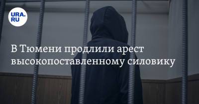 В Тюмени продлили арест высокопоставленному силовику - ura.news - Тюмень - Тюменская обл.