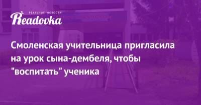 Смоленская учительница пригласила на урок сына-дембеля, чтобы «воспитать» ученика - readovka.news - Смоленск