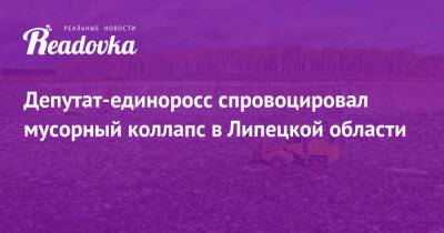Депутат-единоросс спровоцировал мусорный коллапс в Липецкой области - readovka.news - Тамбов - Липецкая обл. - район Елецкий