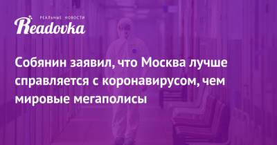 Сергей Собянин - Собянин заявил, что Москва лучше справляется с коронавирусом, чем мировые мегаполисы - readovka.news - Москва