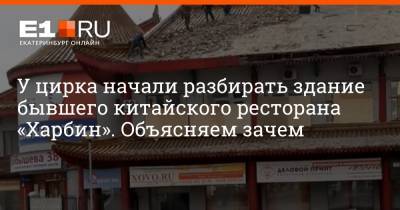 У цирка начали разбирать здание бывшего китайского ресторана «Харбин». Объясняем зачем - e1.ru - Екатеринбург