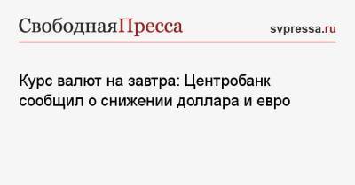 Курс валют на завтра: Центробанк сообщил о снижении доллара и евро - svpressa.ru