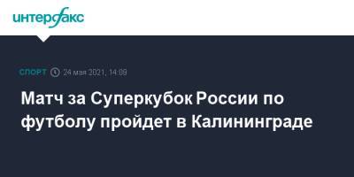Матч за Суперкубок России по футболу пройдет в Калининграде - sport-interfax.ru - Москва - Калининград - Волгоград - Саранск - республика Мордовия