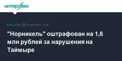 "Норникель" оштрафован на 1,6 млн рублей за нарушения на Таймыре - interfax.ru - Москва - Таймыр