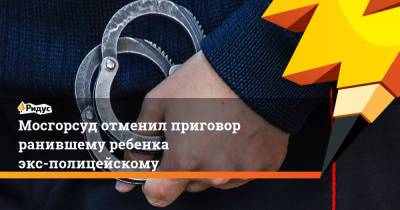 Иван Князев - Мосгорсуд отменил приговор ранившему ребенка экс-полицейскому - ridus.ru - Москва