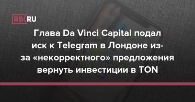 Павел Дуров - Глава Da Vinci Capital подал иск к Telegram в Лондоне из-за «некорректного» предложения вернуть инвестиции в TON - rb.ru - Лондон