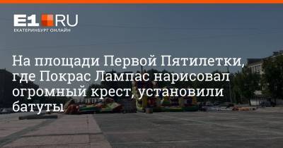 Покрас Лампас - На площади Первой Пятилетки, где Покрас Лампас нарисовал огромный крест, установили батуты - e1.ru - Екатеринбург