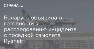 Беларусь объявила о готовности к расследованию инцидента с посадкой самолета Ryanair - strana.ua - Вильнюс - Минск