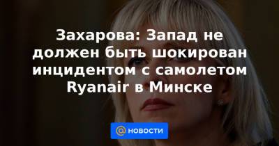 Захарова: Запад не должен быть шокирован инцидентом с самолетом Ryanair в Минске - news.mail.ru - Австрия - Минск - Боливия