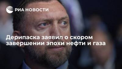 Олег Дерипаска - Дерипаска заявил о скором завершении эпохи нефти и газа - ria.ru - Москва - Русал