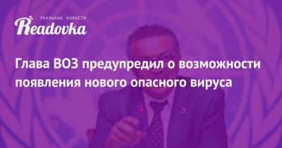 Адан Гебрейесус - Глава ВОЗ предупредил о возможности появления нового опасного вируса - readovka.news - Женева
